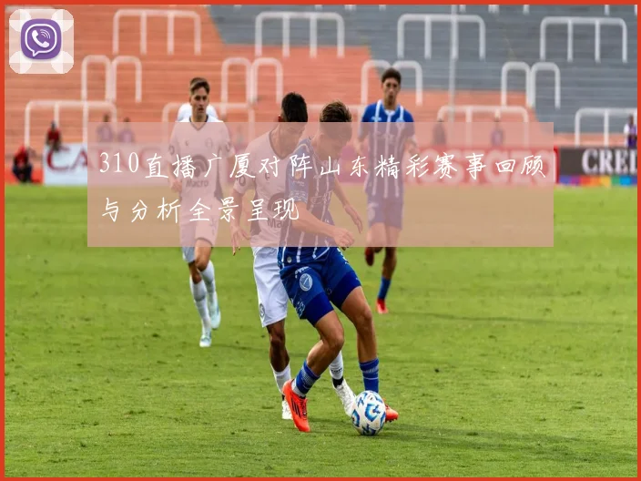 310直播广厦对阵山东精彩赛事回顾与分析全景呈现